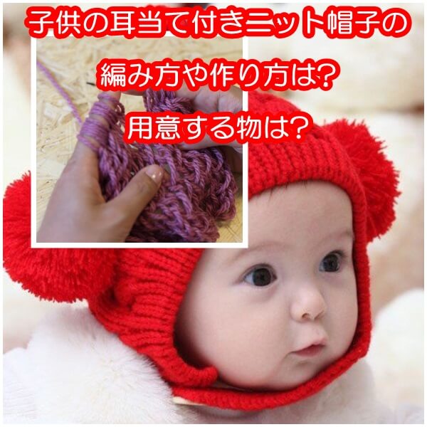子供の耳当て付きニット帽子の編み方や作り方は 用意する物は ママの教科書 妊活 妊娠 子育てを楽しもう